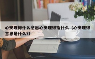 心安理得什么意思心安理得指什么（心安理得意思是什么?）