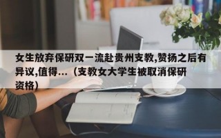 女生放弃保研双一流赴贵州支教,赞扬之后有异议,值得...（支教女大学生被取消保研资格）