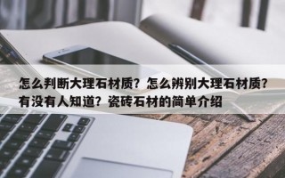 怎么判断大理石材质？怎么辨别大理石材质？有没有人知道？瓷砖石材的简单介绍