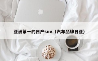 亚洲第一的日产suv（汽车品牌日亚）