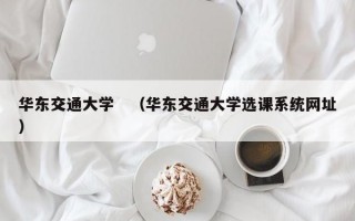 华东交通大学　（华东交通大学选课系统网址）