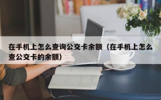 在手机上怎么查询公交卡余额（在手机上怎么查公交卡的余额）