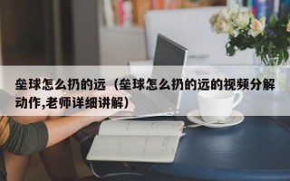 垒球怎么扔的远（垒球怎么扔的远的视频分解动作,老师详细讲解）