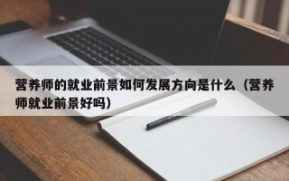 营养师的就业前景如何发展方向是什么（营养师就业前景好吗）