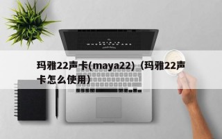 玛雅22声卡(maya22)（玛雅22声卡怎么使用）