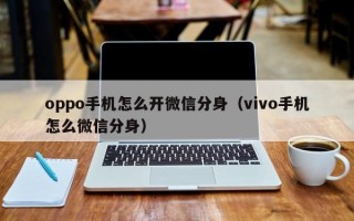 oppo手机怎么开微信分身（vivo手机怎么微信分身）