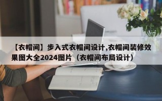 【衣帽间】步入式衣帽间设计,衣帽间装修效果图大全2024图片（衣帽间布局设计）