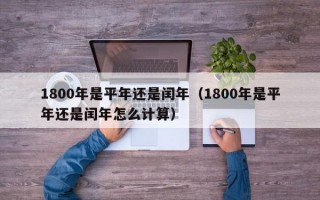 1800年是平年还是闰年（1800年是平年还是闰年怎么计算）