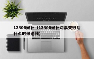 12306候补（12306候补购票失败后什么时候退钱）