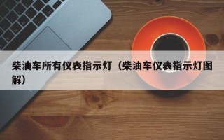 柴油车所有仪表指示灯（柴油车仪表指示灯图解）