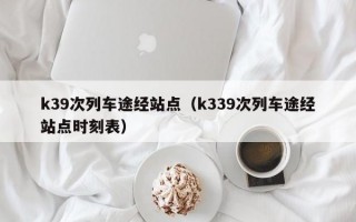 k39次列车途经站点（k339次列车途经站点时刻表）