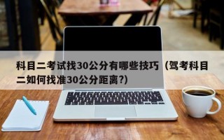 科目二考试找30公分有哪些技巧（驾考科目二如何找准30公分距离?）