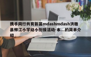 携手同行共育新苗mdashmdash洪雅县柳江小学幼小衔接活动-本...的简单介绍