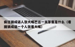 疯狂猜成语人张大嘴巴这一关答案是什么（看图猜成语一个人张着大嘴）