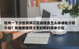 杭州一下沙世贸滨江花园楼盘怎么样谁能介绍介绍？有哪些值得注意的呢的简单介绍