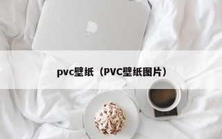 pvc壁纸（PVC壁纸图片）