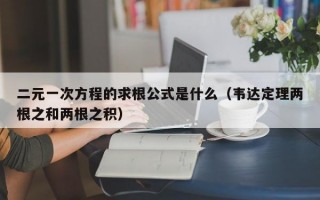 二元一次方程的求根公式是什么（韦达定理两根之和两根之积）