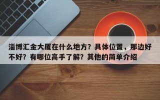 淄博汇金大厦在什么地方？具体位置，那边好不好？有哪位高手了解？其他的简单介绍