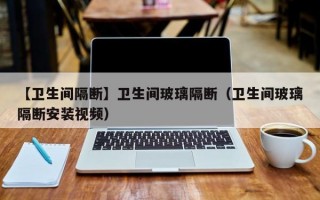 【卫生间隔断】卫生间玻璃隔断（卫生间玻璃隔断安装视频）