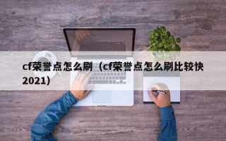 cf荣誉点怎么刷（cf荣誉点怎么刷比较快2021）