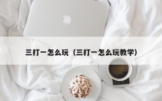 三打一怎么玩（三打一怎么玩教学）