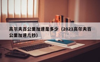 高尔夫百公里加速是多少（2021高尔夫百公里加速几秒）