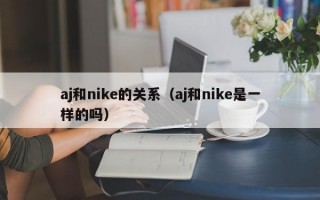 aj和nike的关系（aj和nike是一样的吗）