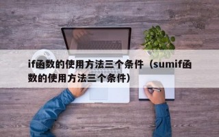 if函数的使用方法三个条件（sumif函数的使用方法三个条件）