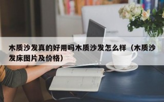 木质沙发真的好用吗木质沙发怎么样（木质沙发床图片及价格）