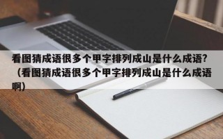 看图猜成语很多个甲字排列成山是什么成语?（看图猜成语很多个甲字排列成山是什么成语啊）