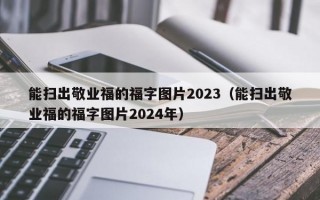 能扫出敬业福的福字图片2023（能扫出敬业福的福字图片2024年）