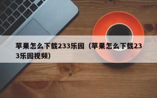 苹果怎么下载233乐园（苹果怎么下载233乐园视频）