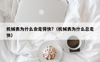 机械表为什么会走得快?（机械表为什么总走快）