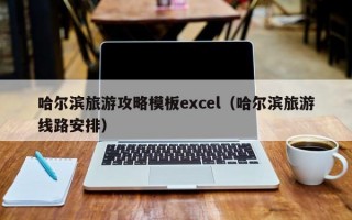 哈尔滨旅游攻略模板excel（哈尔滨旅游线路安排）