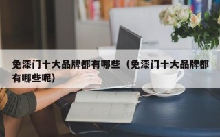 免漆门十大品牌都有哪些（免漆门十大品牌都有哪些呢）