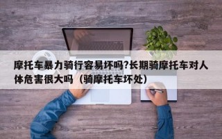 摩托车暴力骑行容易坏吗?长期骑摩托车对人体危害很大吗（骑摩托车坏处）