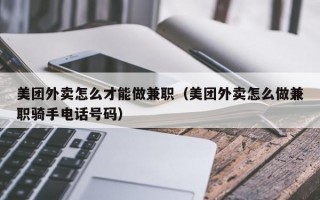 美团外卖怎么才能做兼职（美团外卖怎么做兼职骑手电话号码）