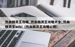 热血精灵王攻略_热血精灵王攻略大全_热血精灵王wiki（热血精灵王攻略心得）