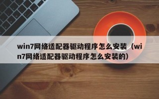 win7网络适配器驱动程序怎么安装（win7网络适配器驱动程序怎么安装的）