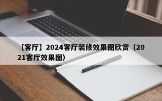 【客厅】2024客厅装修效果图欣赏（2021客厅效果图）