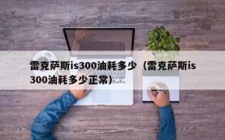 雷克萨斯is300油耗多少（雷克萨斯is300油耗多少正常）