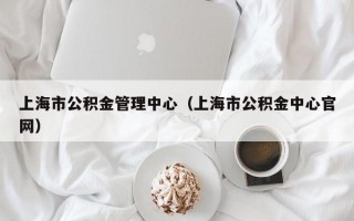 上海市公积金管理中心（上海市公积金中心官网）