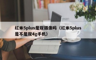 红米5plus是双摄像吗（红米5plus是不是双4g手机）