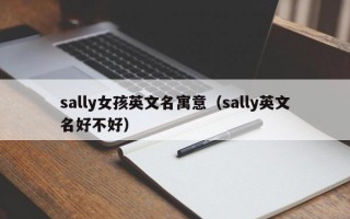 sally女孩英文名寓意（sally英文名好不好）