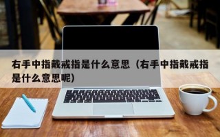 右手中指戴戒指是什么意思（右手中指戴戒指是什么意思呢）