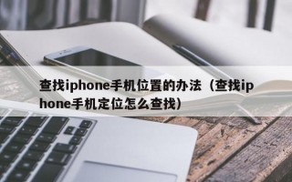 查找iphone手机位置的办法（查找iphone手机定位怎么查找）