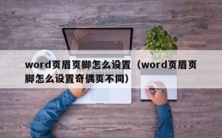 word页眉页脚怎么设置（word页眉页脚怎么设置奇偶页不同）