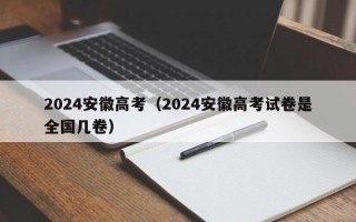 2024安徽高考（2024安徽高考试卷是全国几卷）