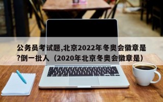 公务员考试题,北京2022年冬奥会徽章是?倒一批人（2020年北京冬奥会徽章是）