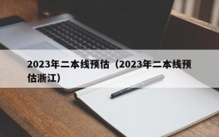 2023年二本线预估（2023年二本线预估浙江）